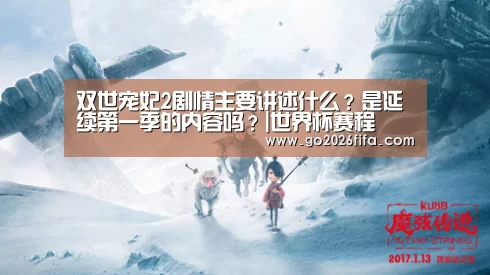 双世宠妃2剧情主要讲述什么?是延续第一季的内容吗?|世界杯赛程(图1) FIFA世界杯